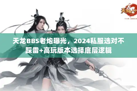 天龙BBS老炮曝光,2024私服选对不踩雷+高玩版本选择底层逻辑 天龙BBS老炮曝光,2024私服选对不踩雷+高玩版本选择底层逻辑