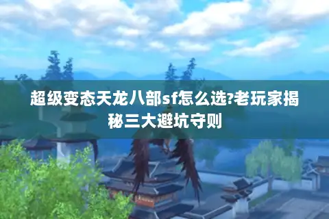 超级变态天龙八部sf怎么选?老玩家揭秘三大避坑守则
