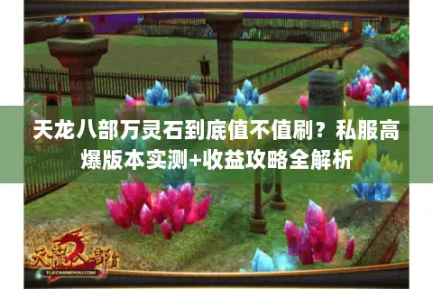 天龙八部万灵石到底值不值刷？私服高爆版本实测+收益攻略全解析