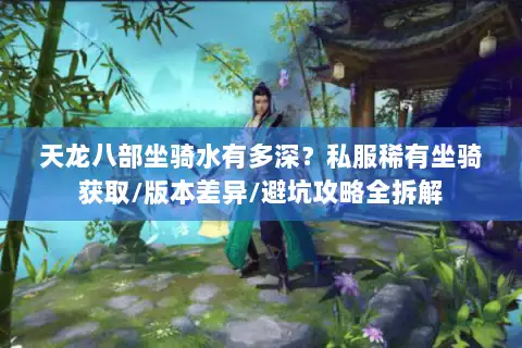 天龙八部坐骑水有多深?私服稀有坐骑获取/版本差异/避坑攻略全拆解 天龙八部坐骑水有多深?私服稀有坐骑获取/版本差异/避坑攻略全拆解