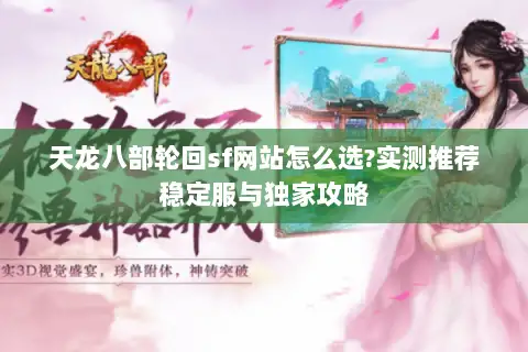 天龙八部轮回sf网站怎么选?实测推荐稳定服与独家攻略 天龙八部轮回sf网站怎么选?实测推荐稳定服与独家攻略