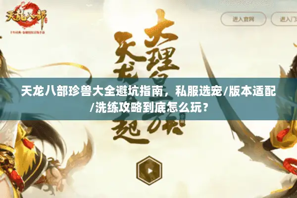 天龙八部珍兽大全避坑指南,私服选宠/版本适配/洗练攻略到底怎么玩? 天龙八部珍兽大全避坑指南,私服选宠/版本适配/洗练攻略到底怎么玩?
