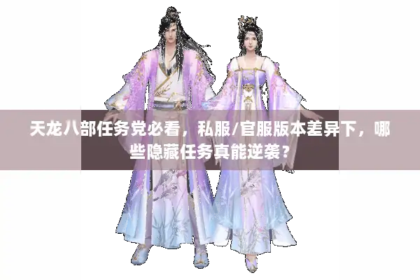 天龙八部任务党必看，私服/官服版本差异下，哪些隐藏任务真能逆袭？