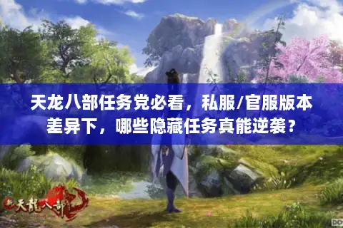 天龙八部任务党必看，私服/官服版本差异下，哪些隐藏任务真能逆袭？