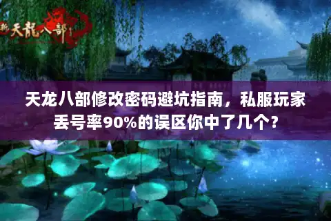 天龙八部修改密码避坑指南,私服玩家丢号率90%的误区你中了几个? 天龙八部修改密码避坑指南,私服玩家丢号率90%的误区你中了几个?