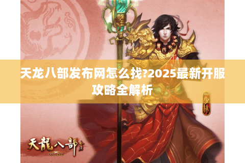 天龙八部发布网怎么找?2025最新开服攻略全解析
