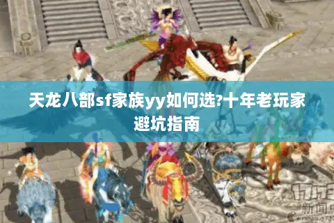 天龙八部sf家族yy如何选?十年老玩家避坑指南 天龙八部sf家族yy如何选?十年老玩家避坑指南