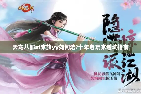 天龙八部sf家族yy如何选?十年老玩家避坑指南 天龙八部sf家族yy如何选?十年老玩家避坑指南