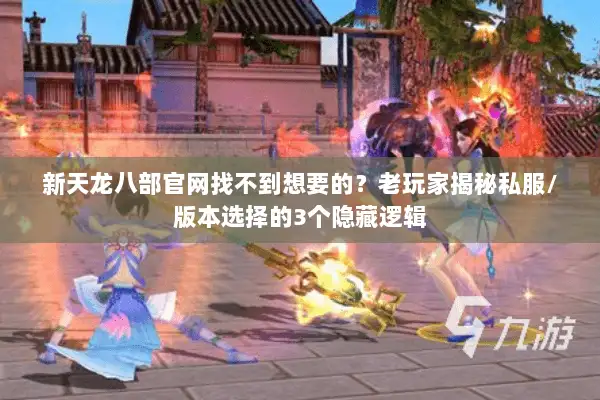 新天龙八部官网找不到想要的?老玩家揭秘私服/版本选择的3个隐藏逻辑 新天龙八部官网找不到想要的?老玩家揭秘私服/版本选择的3个隐藏逻辑