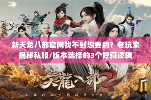 新天龙八部官网找不到想要的?老玩家揭秘私服/版本选择的3个隐藏逻辑 新天龙八部官网找不到想要的?老玩家揭秘私服/版本选择的3个隐藏逻辑