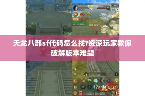 天龙八部sf代码怎么找?资深玩家教你破解版本难题