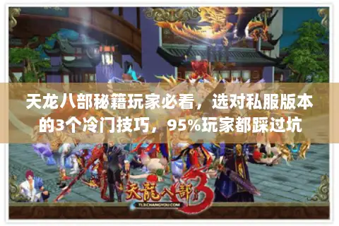 天龙八部秘籍玩家必看，选对私服版本的3个冷门技巧，95%玩家都踩过坑