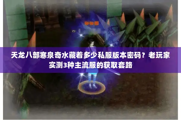 天龙八部寒泉奇水藏着多少私服版本密码？老玩家实测3种主流服的获取套路