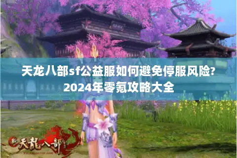天龙八部sf公益服如何避免停服风险?2024年零氪攻略大全