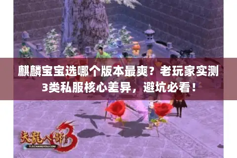 麒麟宝宝选哪个版本最爽？老玩家实测3类私服核心差异，避坑必看！