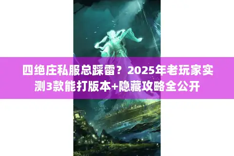 四绝庄私服总踩雷?2025年老玩家实测3款能打版本+隐藏攻略全公开 四绝庄私服总踩雷?2025年老玩家实测3款能打版本+隐藏攻略全公开