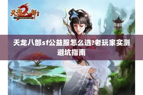 天龙八部sf公益服怎么选?老玩家实测避坑指南