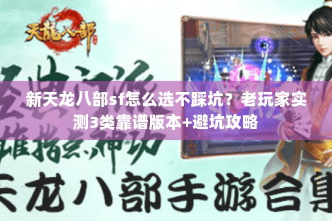 新天龙八部sf怎么选不踩坑?老玩家实测3类靠谱版本+避坑攻略 新天龙八部sf怎么选不踩坑?老玩家实测3类靠谱版本+避坑攻略