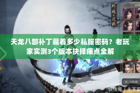 天龙八部补丁藏着多少私服密码？老玩家实测3个版本抉择痛点全解