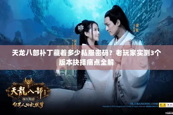 天龙八部补丁藏着多少私服密码？老玩家实测3个版本抉择痛点全解