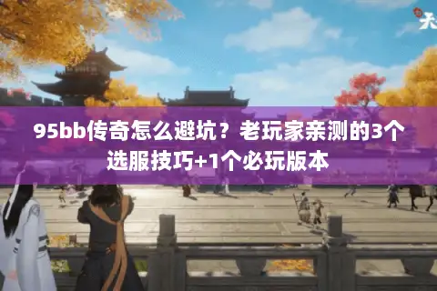 95bb传奇怎么避坑？老玩家亲测的3个选服技巧+1个必玩版本