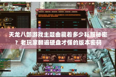 天龙八部游戏主题曲藏着多少私服秘密？老玩家翻遍硬盘才懂的版本密码