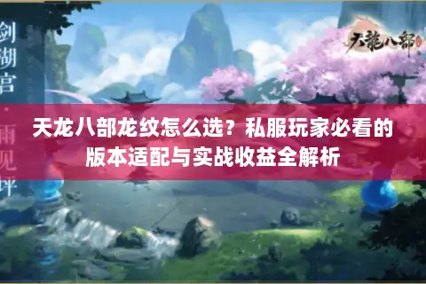 天龙八部龙纹怎么选?私服玩家必看的版本适配与实战收益全解析 天龙八部龙纹怎么选?私服玩家必看的版本适配与实战收益全解析