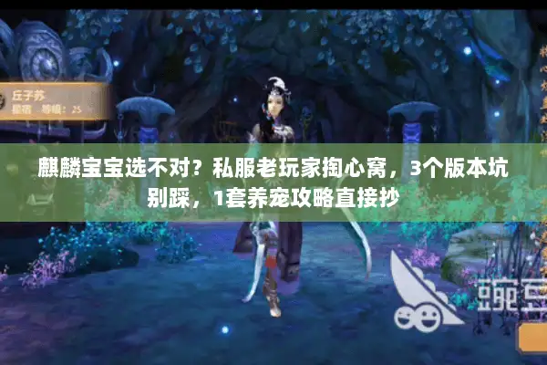 麒麟宝宝选不对?私服老玩家掏心窝,3个版本坑别踩,1套养宠攻略直接抄 麒麟宝宝选不对?私服老玩家掏心窝,3个版本坑别踩,1套养宠攻略直接抄