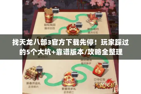找天龙八部3官方下载先停！玩家踩过的5个大坑+靠谱版本/攻略全整理