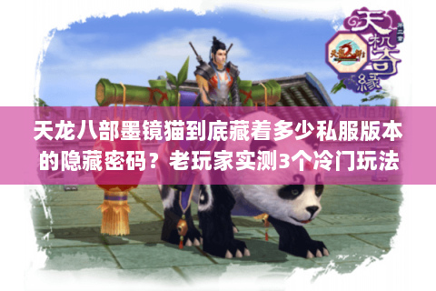 天龙八部墨镜猫到底藏着多少私服版本的隐藏密码?老玩家实测3个冷门玩法 天龙八部墨镜猫到底藏着多少私服版本的隐藏密码?老玩家实测3个冷门玩法