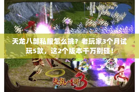天龙八部私服怎么挑?老玩家3个月试玩5款,这2个版本千万别碰! 天龙八部私服怎么挑?老玩家3个月试玩5款,这2个版本千万别碰!