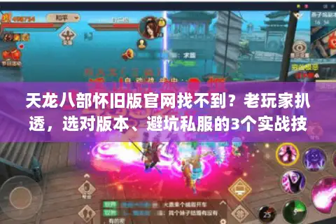 天龙八部怀旧版官网找不到?老玩家扒透,选对版本、避坑私服的3个实战技巧 天龙八部怀旧版官网找不到?老玩家扒透,选对版本、避坑私服的3个实战技巧