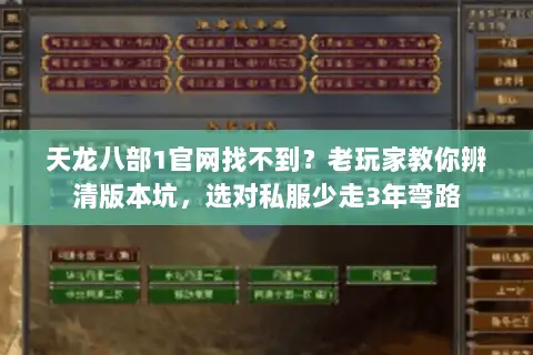 天龙八部1官网找不到?老玩家教你辨清版本坑,选对私服少走3年弯路 天龙八部1官网找不到?老玩家教你辨清版本坑,选对私服少走3年弯路