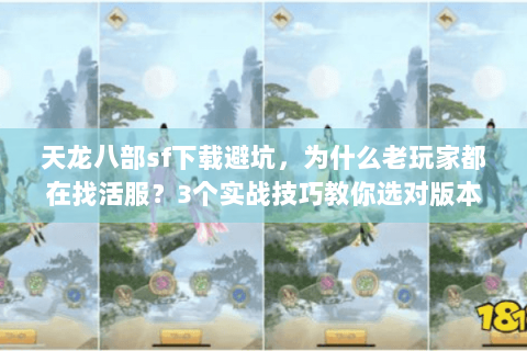 天龙八部sf下载避坑，为什么老玩家都在找活服？3个实战技巧教你选对版本