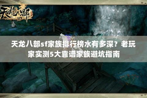 天龙八部sf家族排行榜水有多深?老玩家实测5大靠谱家族避坑指南 天龙八部sf家族排行榜水有多深?老玩家实测5大靠谱家族避坑指南