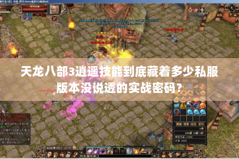 天龙八部3逍遥技能到底藏着多少私服版本没说透的实战密码? 天龙八部3逍遥技能到底藏着多少私服版本没说透的实战密码?