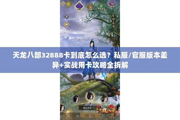 天龙八部32888卡到底怎么选？私服/官服版本差异+实战用卡攻略全拆解