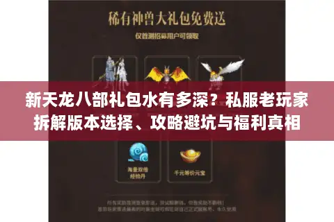 新天龙八部礼包水有多深?私服老玩家拆解版本选择、攻略避坑与福利真相 新天龙八部礼包水有多深?私服老玩家拆解版本选择、攻略避坑与福利真相