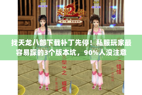 找天龙八部下载补丁先停!私服玩家最容易踩的3个版本坑,90%人没注意 找天龙八部下载补丁先停!私服玩家最容易踩的3个版本坑,90%人没注意
