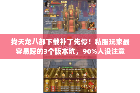 找天龙八部下载补丁先停!私服玩家最容易踩的3个版本坑,90%人没注意 找天龙八部下载补丁先停!私服玩家最容易踩的3个版本坑,90%人没注意