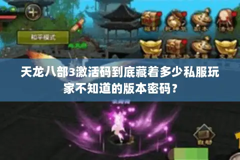 天龙八部3激活码到底藏着多少私服玩家不知道的版本密码？