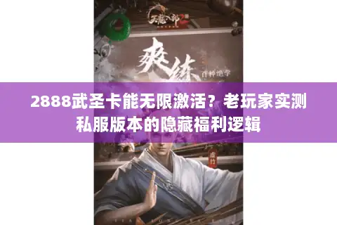 2888武圣卡能无限激活？老玩家实测私服版本的隐藏福利逻辑