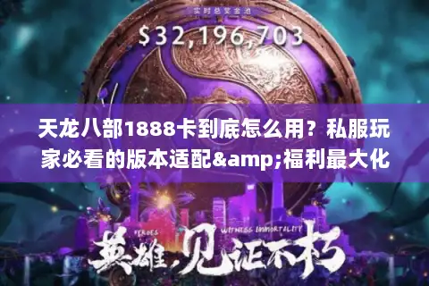 天龙八部1888卡到底怎么用?私服玩家必看的版本适配&福利最大化攻略 天龙八部1888卡到底怎么用?私服玩家必看的版本适配&福利最大化攻略