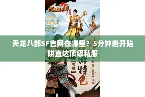 天龙八部SF官网在哪里？5分钟避开陷阱直达顶级私服