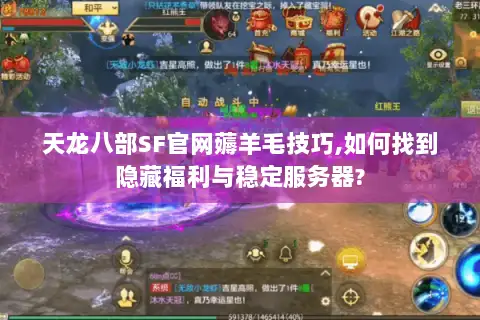 天龙八部SF官网薅羊毛技巧,如何找到隐藏福利与稳定服务器? 天龙八部SF官网薅羊毛技巧,如何找到隐藏福利与稳定服务器?