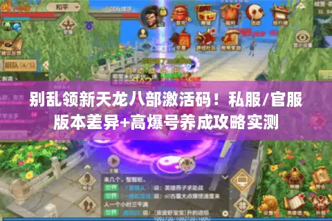 别乱领新天龙八部激活码!私服/官服版本差异+高爆号养成攻略实测 别乱领新天龙八部激活码!私服/官服版本差异+高爆号养成攻略实测