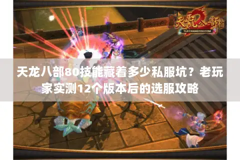 天龙八部80技能藏着多少私服坑?老玩家实测12个版本后的选服攻略 天龙八部80技能藏着多少私服坑?老玩家实测12个版本后的选服攻略
