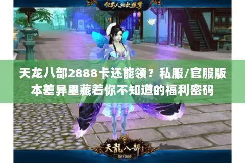 天龙八部2888卡还能领？私服/官服版本差异里藏着你不知道的福利密码