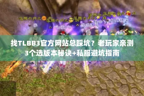 找TLBB3官方网站总踩坑？老玩家亲测3个选版本秘诀+私服避坑指南
