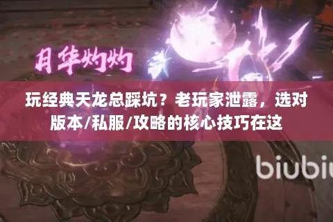 玩经典天龙总踩坑?老玩家泄露,选对版本/私服/攻略的核心技巧在这 玩经典天龙总踩坑?老玩家泄露,选对版本/私服/攻略的核心技巧在这